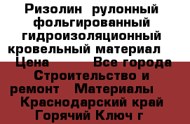 Ризолин  рулонный фольгированный гидроизоляционный кровельный материал “ › Цена ­ 280 - Все города Строительство и ремонт » Материалы   . Краснодарский край,Горячий Ключ г.